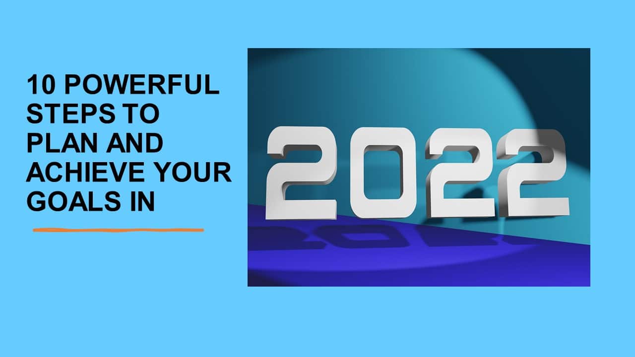 10 POWERFUL STEPS TO PLAN AND ACHIEVE YOUR GOALS IN 2022