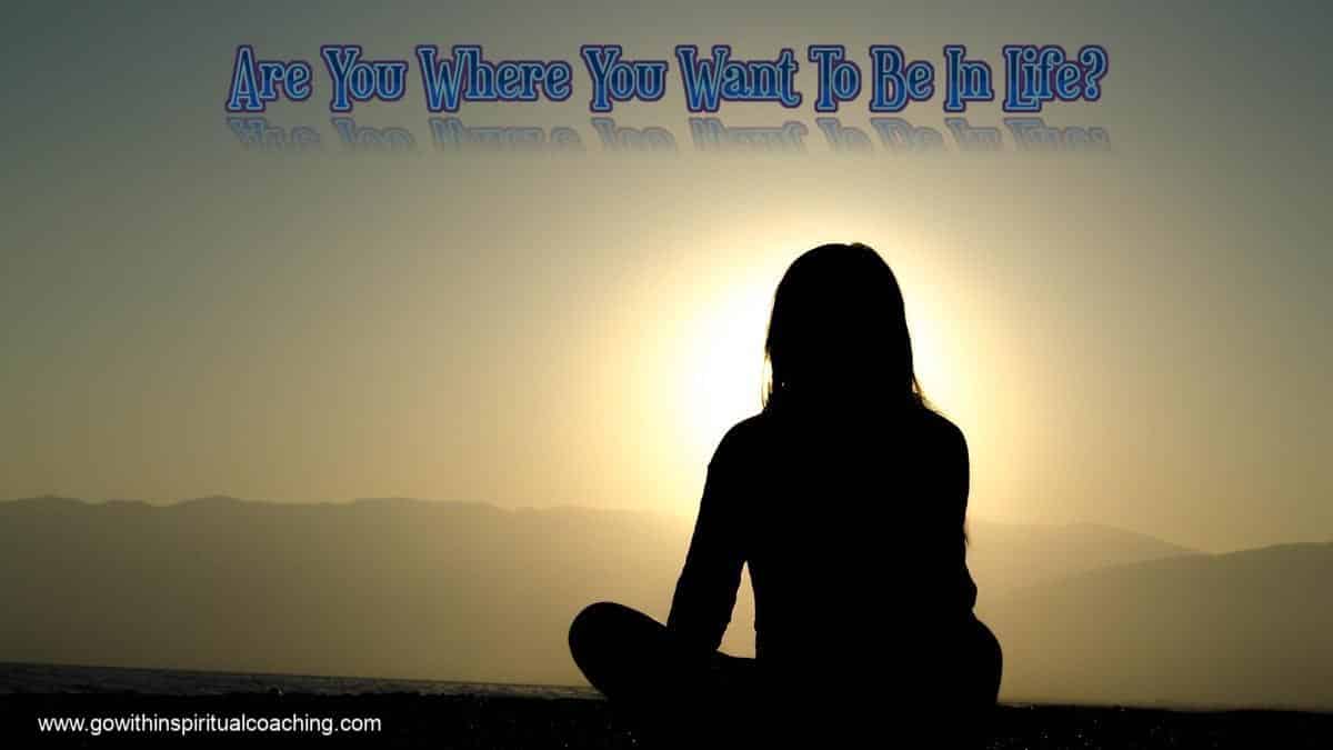 ARE YOU WHERE YOU WANT TO BE IN LIFE?  (Part 2)