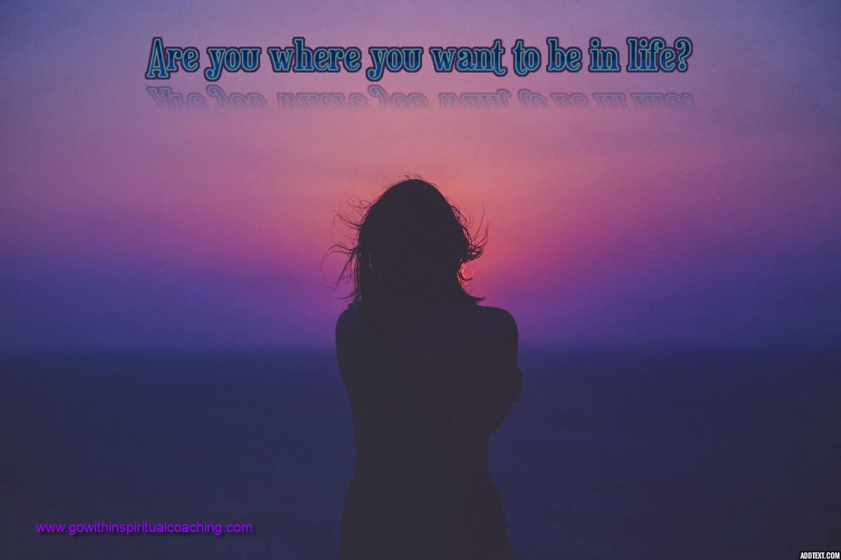 ARE YOU WHERE YOU WANT TO BE IN LIFE?   (Part 1)