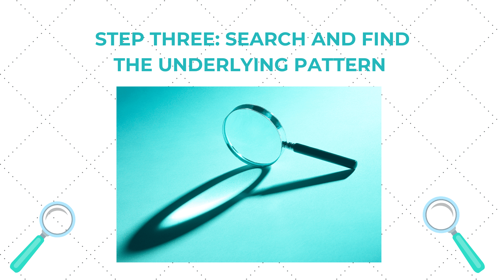 STEP THREE: SEARCH AND FIND THE UNDERLYING PATTERN (PART 2 OF 2)