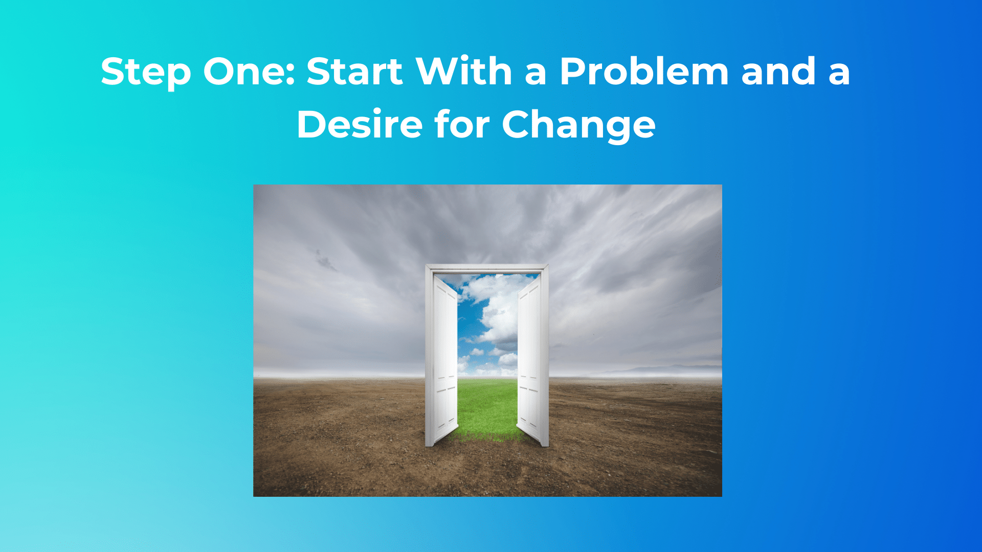 STEP ONE: START WITH A PROBLEM AND A DESIRE FOR CHANGE